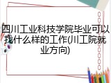 四川工业科技学院毕业可以找什么样的工作(川工院就业方向)