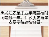 黑龙江农垦职业学院建校时间是哪一年，什么历史背景(农垦学院建校背景)