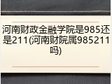 河南财政金融学院是985还是211(河南财院属985211吗)