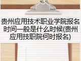 贵州应用技术职业学院报名时间一般是什么时候(贵州应用技职院何时报名)