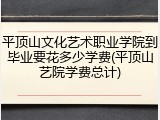 平顶山文化艺术职业学院到毕业要花多少学费(平顶山艺院学费总计)