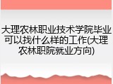 大理农林职业技术学院毕业可以找什么样的工作(大理农林职院就业方向)