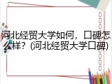 河北经贸大学如何，口碑怎么样？(河北经贸大学口碑)