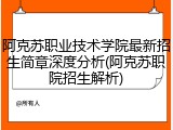 阿克苏职业技术学院最新招生简章深度分析(阿克苏职院招生解析)