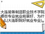 大连装备制造职业技术学院哪些专业就业前景好，为什么(大连职院好就业专业)