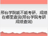 邢台学院能不能考研，成绩在哪里查询(邢台学院考研成绩查询)