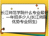 长江师范学院什么专业最好，一年招多少人(长江师院优势专业招生)
