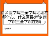 新乡医学院三全学院地址在哪个市，什么区县(新乡医学院三全学院在哪)