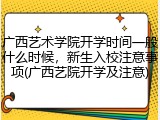 广西艺术学院开学时间一般什么时候，新生入校注意事项(广西艺院开学及注意)