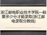 浙江邮电职业技术学院一般要多少分才能录取(浙江邮电录取分数线)