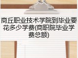 商丘职业技术学院到毕业要花多少学费(商职院毕业学费总额)