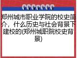 郑州城市职业学院的校史简介，什么历史与社会背景下建校的(郑州城职院校史背景)