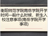 衡阳师范学院南岳学院开学时间一般什么时候，新生入校注意事项(南岳学院开学事项)