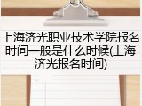 上海济光职业技术学院报名时间一般是什么时候(上海济光报名时间)