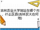 吉林农业大学地址在哪个市，什么区县(吉林农大在何地)