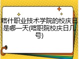 喀什职业技术学院的校庆日是哪一天(喀职院校庆日几号)