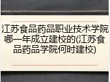 江苏食品药品职业技术学院哪一年成立建校的(江苏食品药品学院何时建校)