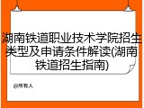 湖南铁道职业技术学院招生类型及申请条件解读(湖南铁道招生指南)