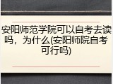 安阳师范学院可以自考去读吗，为什么(安阳师院自考可行吗)