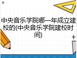 中央音乐学院哪一年成立建校的(中央音乐学院建校时间)