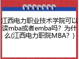 江西电力职业技术学院可以读mba或者emba吗？为什么(江西电力职院MBA？)