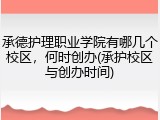 承德护理职业学院有哪几个校区，何时创办(承护校区与创办时间)