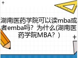 湖南医药学院可以读mba或者emba吗？为什么(湖南医药学院MBA？)