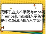 成都职业技术学院有mba吗？emba和mba的入学条件是什么(成都MBA入学条件)