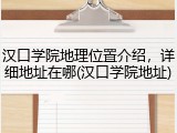 汉口学院地理位置介绍，详细地址在哪(汉口学院地址)
