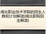 闽北职业技术学院的招生人数和计划解读(闽北职院招生解读)