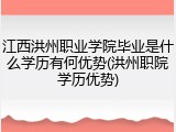 江西洪州职业学院毕业是什么学历有何优势(洪州职院学历优势)