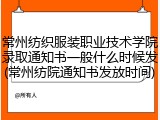 常州纺织服装职业技术学院录取通知书一般什么时候发(常州纺院通知书发放时间)