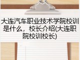 大连汽车职业技术学院校训是什么，校长介绍(大连职院校训校长)