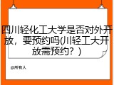 四川轻化工大学是否对外开放，要预约吗(川轻工大开放需预约？)