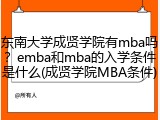 东南大学成贤学院有mba吗？emba和mba的入学条件是什么(成贤学院MBA条件)