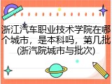 浙江汽车职业技术学院在哪个城市，是本科吗，第几批(浙汽院城市与批次)