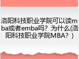 洛阳科技职业学院可以读mba或者emba吗？为什么(洛阳科技职业学院MBA？)