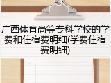 广西体育高等专科学校的学费和住宿费明细(学费住宿费明细)