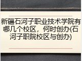 新疆石河子职业技术学院有哪几个校区，何时创办(石河子职院校区与创办)