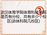 武汉体育学院体育科技学院是否有分校，共有多少个校区(武体科院几校区)