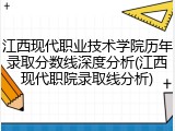 江西现代职业技术学院历年录取分数线深度分析(江西现代职院录取线分析)