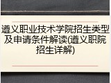 遵义职业技术学院招生类型及申请条件解读(遵义职院招生详解)