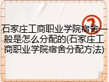 石家庄工商职业学院宿舍一般是怎么分配的(石家庄工商职业学院宿舍分配方法)