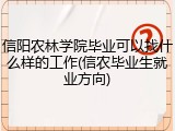信阳农林学院毕业可以找什么样的工作(信农毕业生就业方向)
