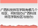 广西科技师范学院有哪几个校区，何时创办(广西科技师范学院校区与创办)