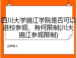 四川大学锦江学院是否可以进校参观，有何限制(川大锦江参观限制)