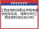 江西生物科技职业学院有哪些知名校友，简单分析(江西生物科技校友分析)