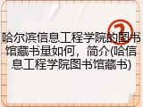 哈尔滨信息工程学院的图书馆藏书量如何，简介(哈信息工程学院图书馆藏书)