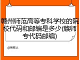 赣州师范高等专科学校的院校代码和邮编是多少(赣师专代码邮编)