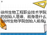徐州生物工程职业技术学院的创始人是谁，前身是什么(徐州生物学院创始人前身)